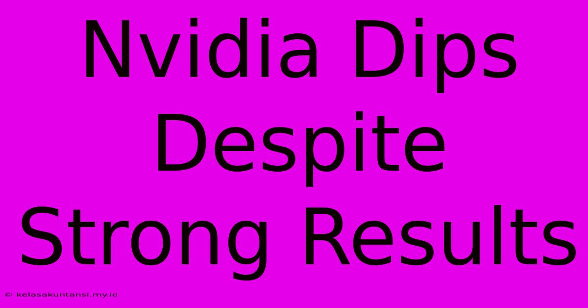 Nvidia Dips Despite Strong Results