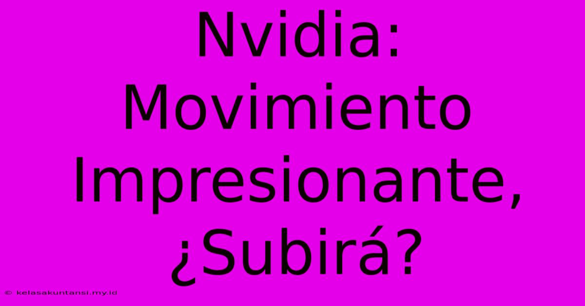 Nvidia: Movimiento Impresionante, ¿Subirá?