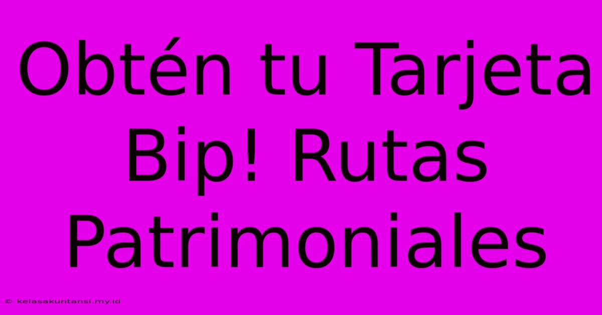 Obtén Tu Tarjeta Bip! Rutas Patrimoniales