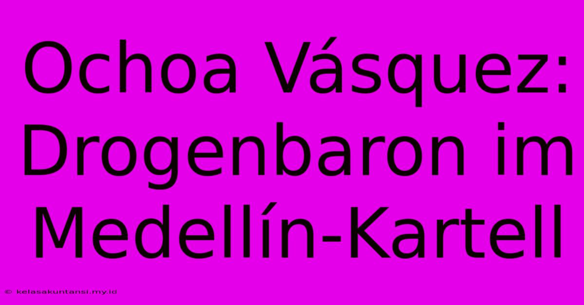 Ochoa Vásquez: Drogenbaron Im Medellín-Kartell