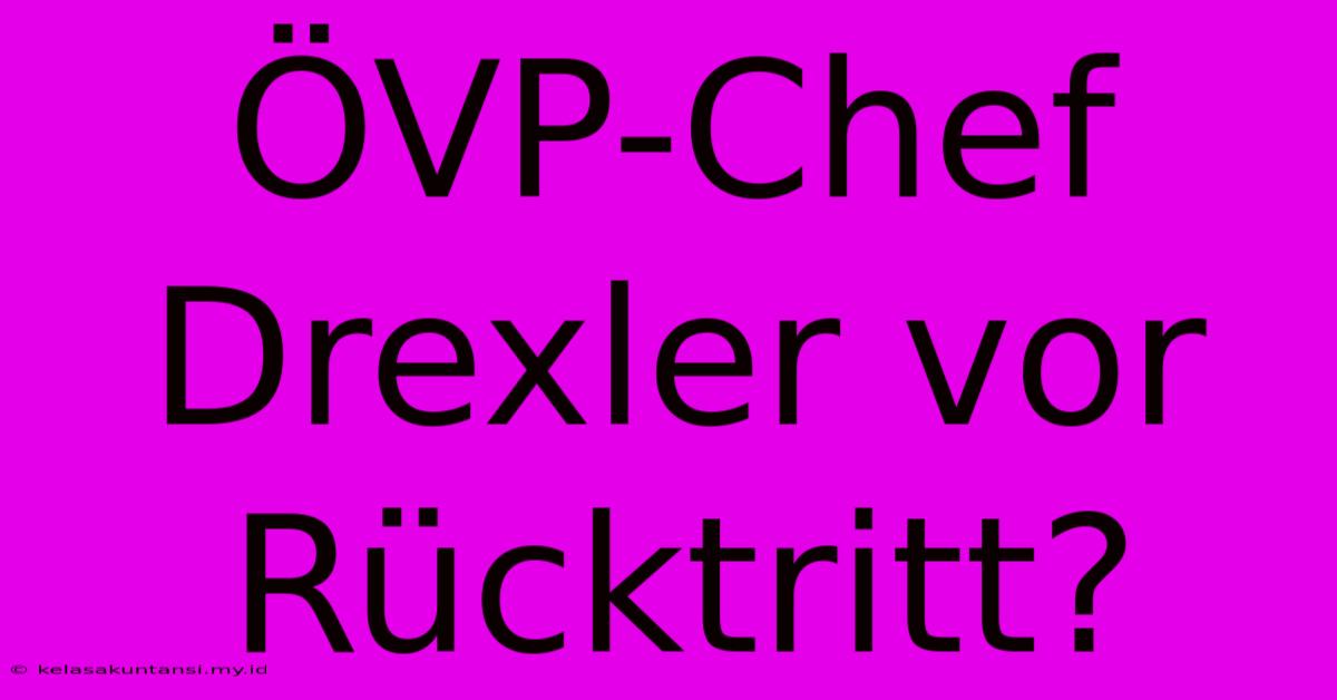 ÖVP-Chef Drexler Vor Rücktritt?