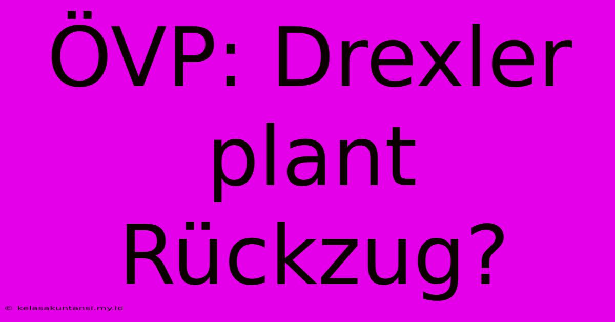 ÖVP: Drexler Plant Rückzug?