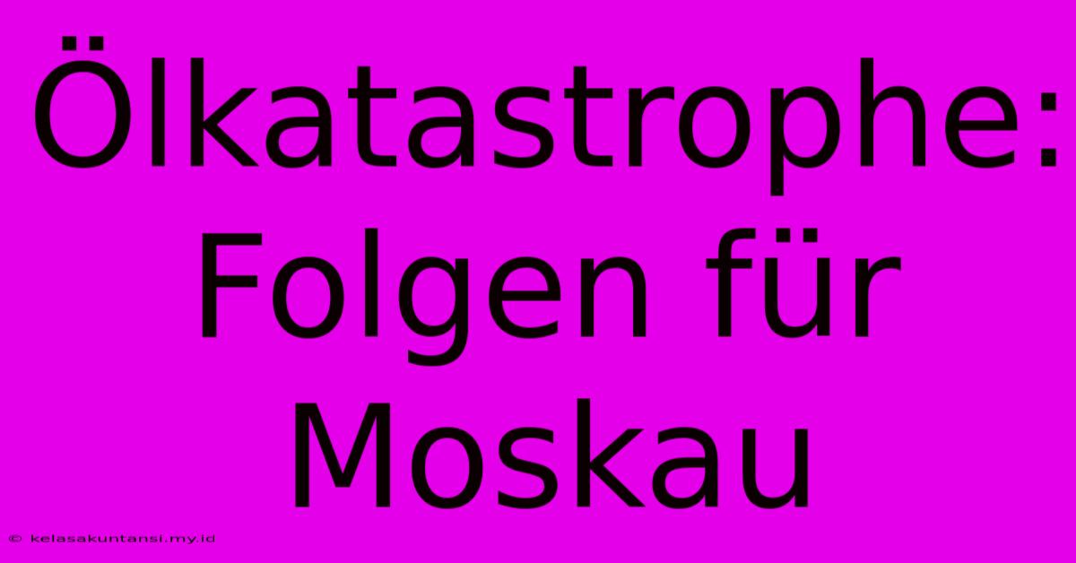 Ölkatastrophe: Folgen Für Moskau