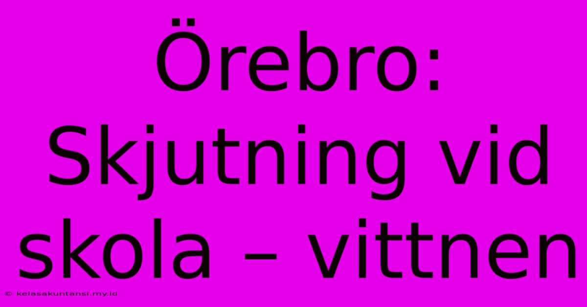 Örebro: Skjutning Vid Skola – Vittnen