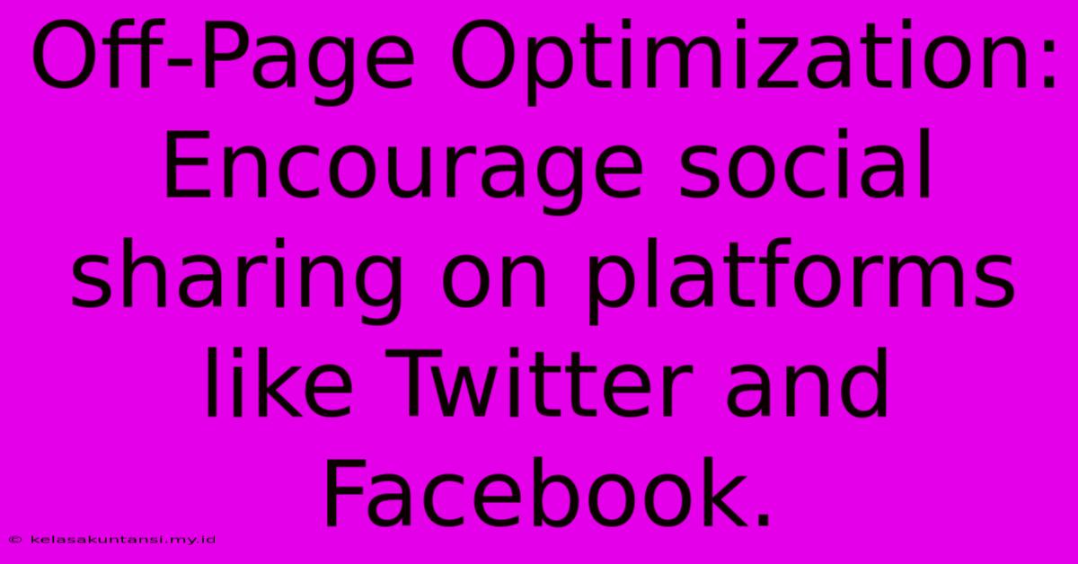 Off-Page Optimization: Encourage Social Sharing On Platforms Like Twitter And Facebook.