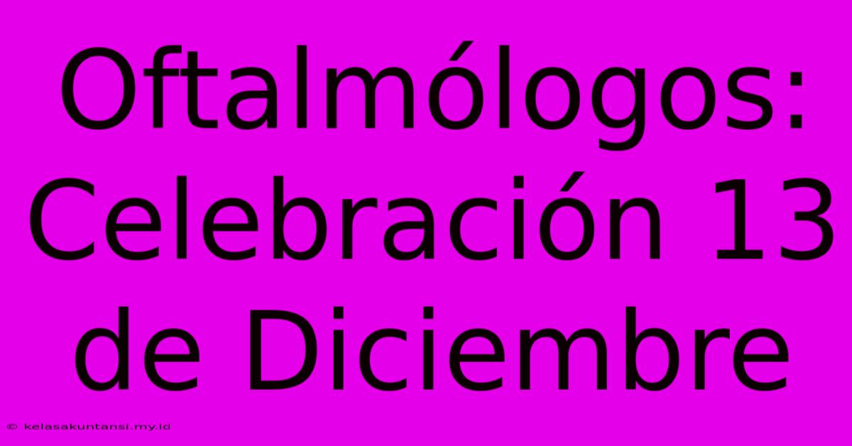 Oftalmólogos: Celebración 13 De Diciembre