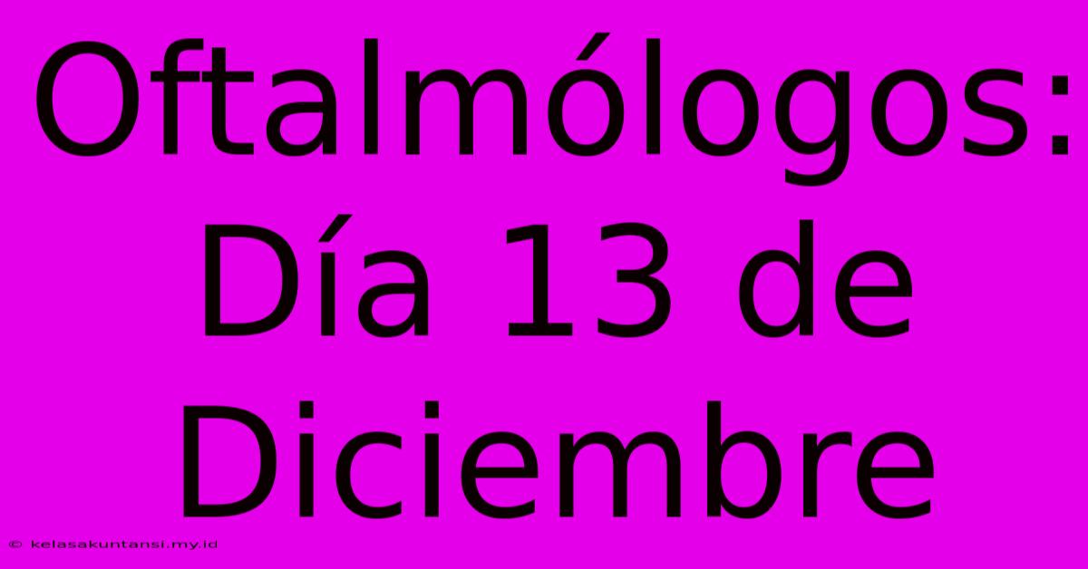 Oftalmólogos: Día 13 De Diciembre