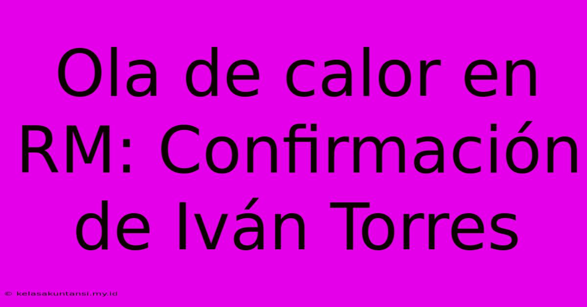 Ola De Calor En RM: Confirmación De Iván Torres