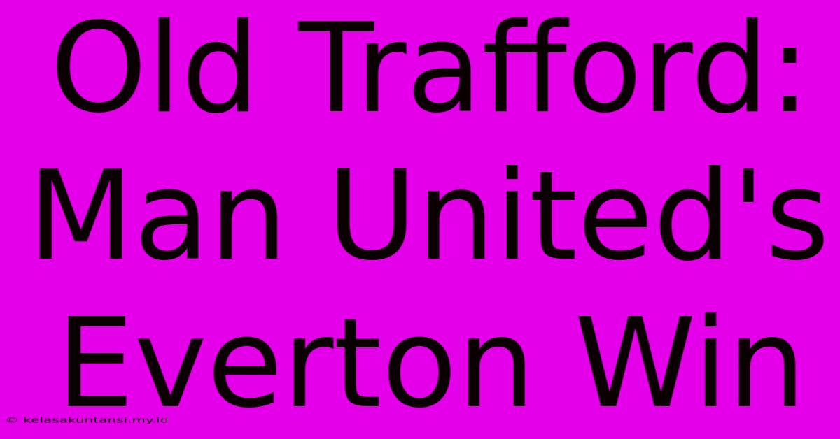 Old Trafford: Man United's Everton Win