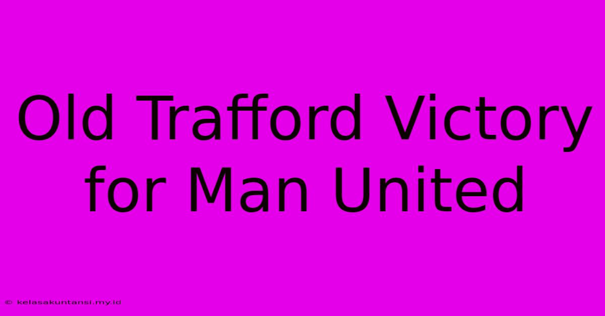 Old Trafford Victory For Man United