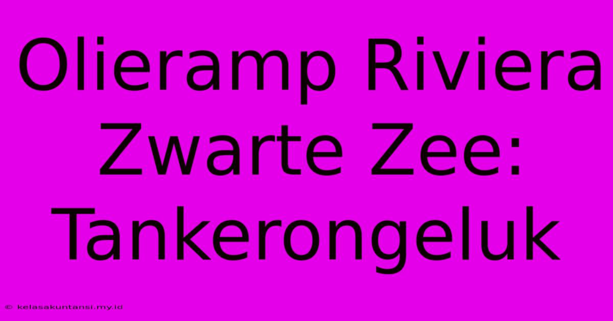 Olieramp Riviera Zwarte Zee: Tankerongeluk