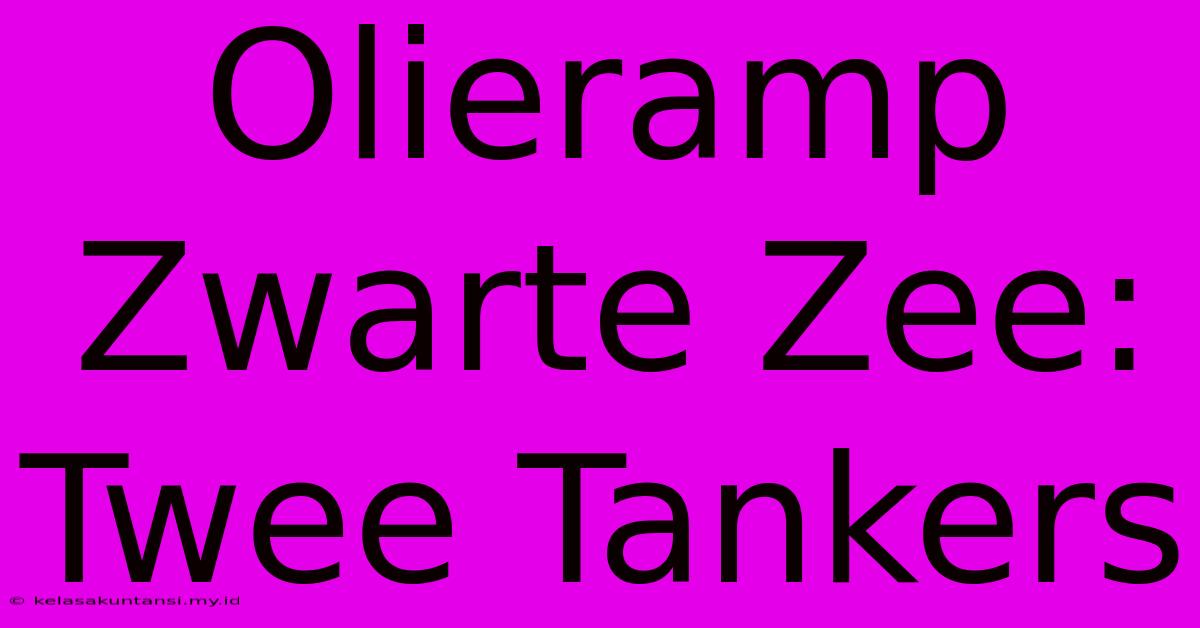 Olieramp Zwarte Zee: Twee Tankers