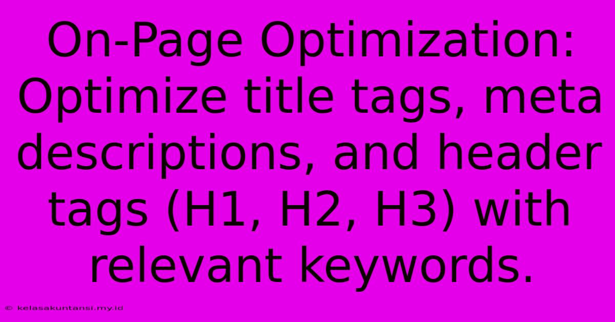 On-Page Optimization: Optimize Title Tags, Meta Descriptions, And Header Tags (H1, H2, H3) With Relevant Keywords.