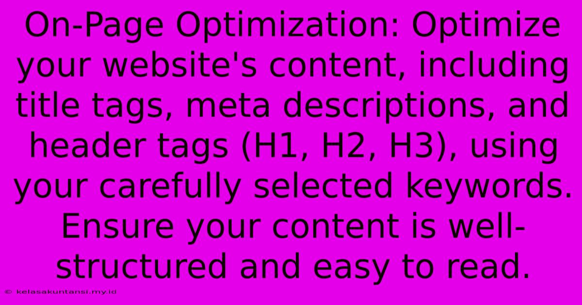 On-Page Optimization: Optimize Your Website's Content, Including Title Tags, Meta Descriptions, And Header Tags (H1, H2, H3), Using Your Carefully Selected Keywords.  Ensure Your Content Is Well-structured And Easy To Read.