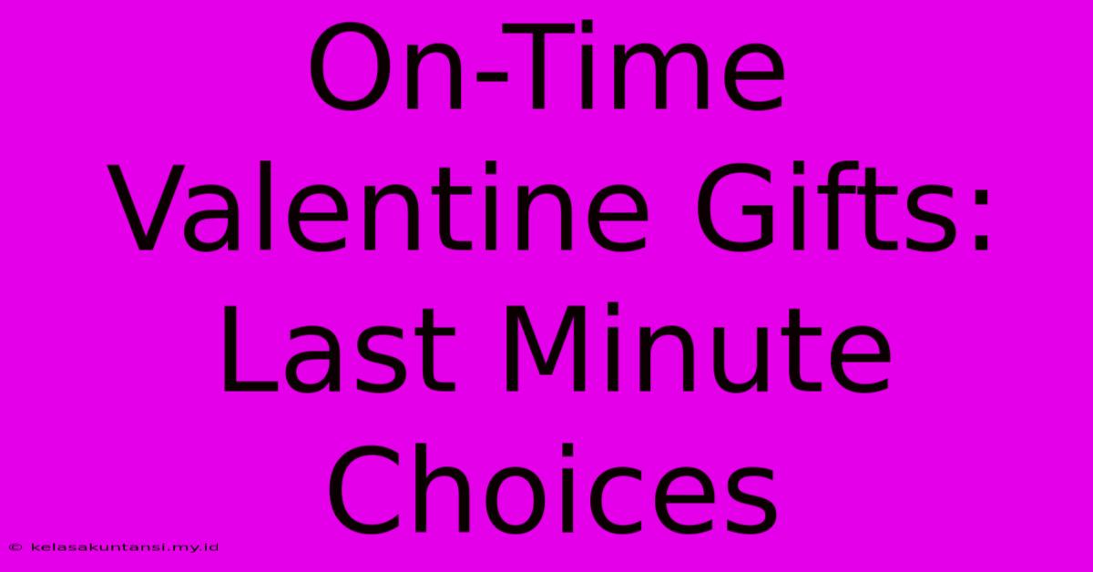 On-Time Valentine Gifts: Last Minute Choices On-Time Valentine Gifts: Last Minute Choices