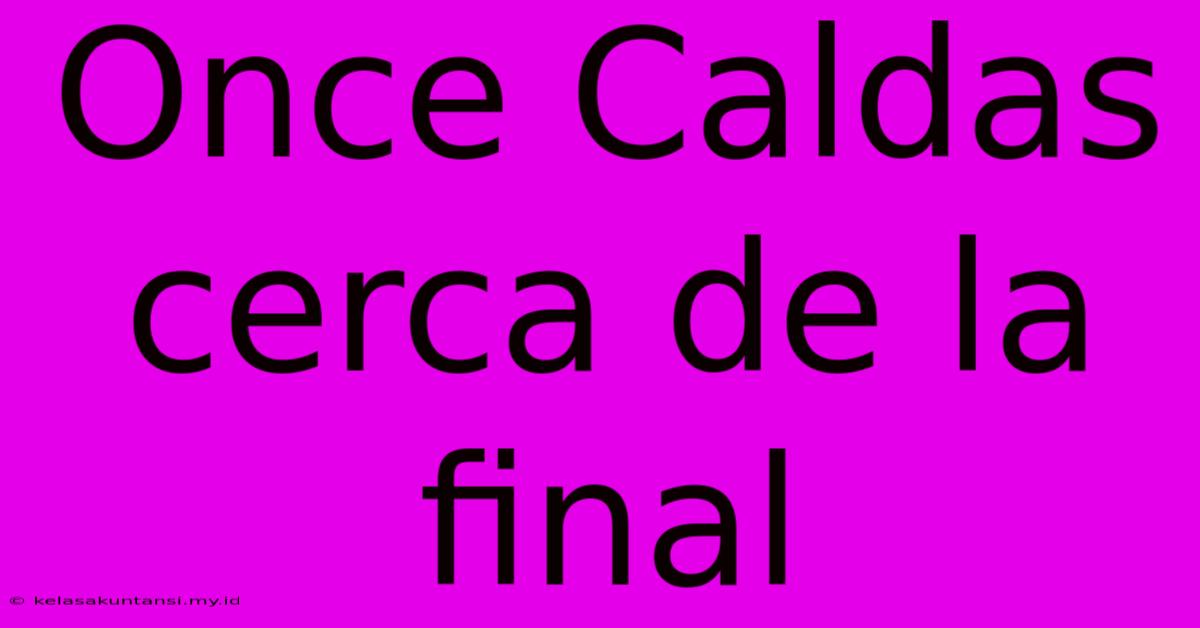 Once Caldas Cerca De La Final