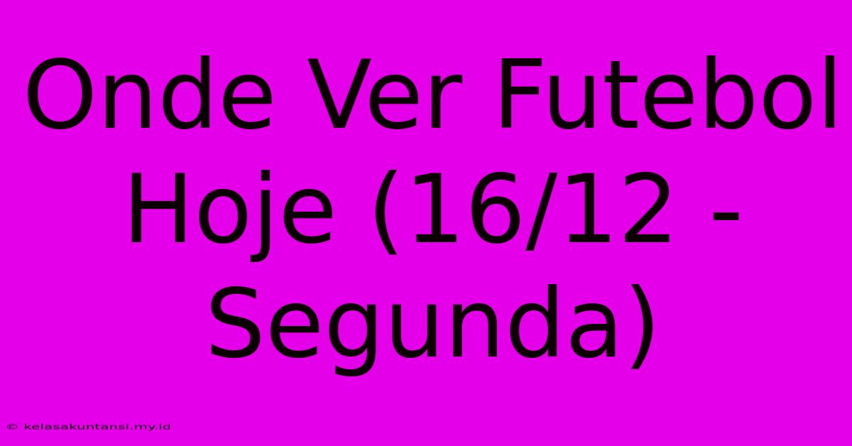 Onde Ver Futebol Hoje (16/12 - Segunda)