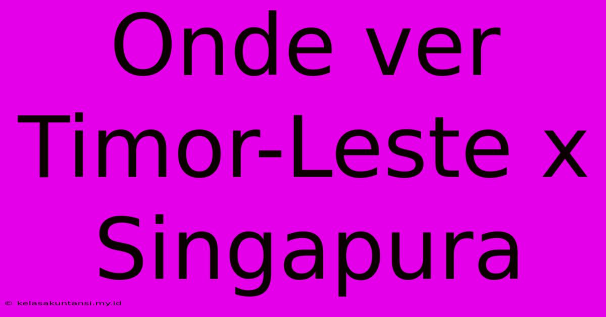 Onde Ver Timor-Leste X Singapura