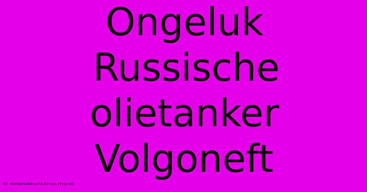 Ongeluk Russische Olietanker Volgoneft