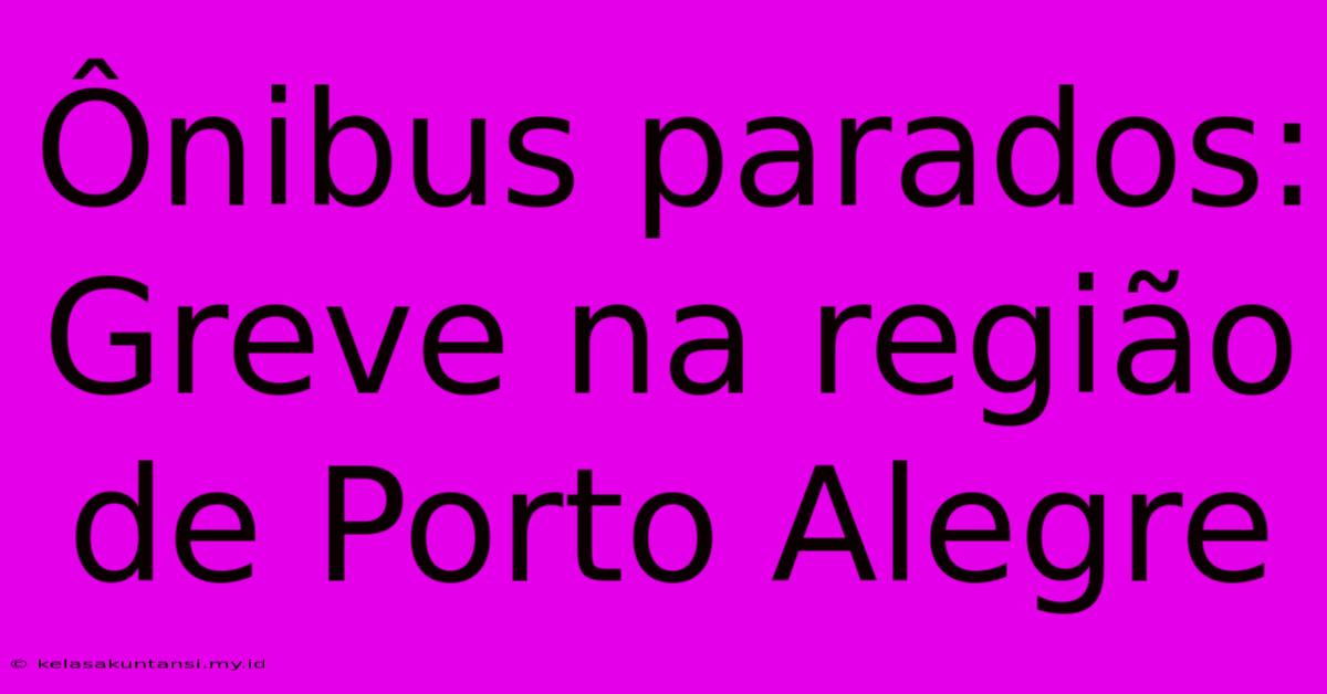 Ônibus Parados: Greve Na Região De Porto Alegre