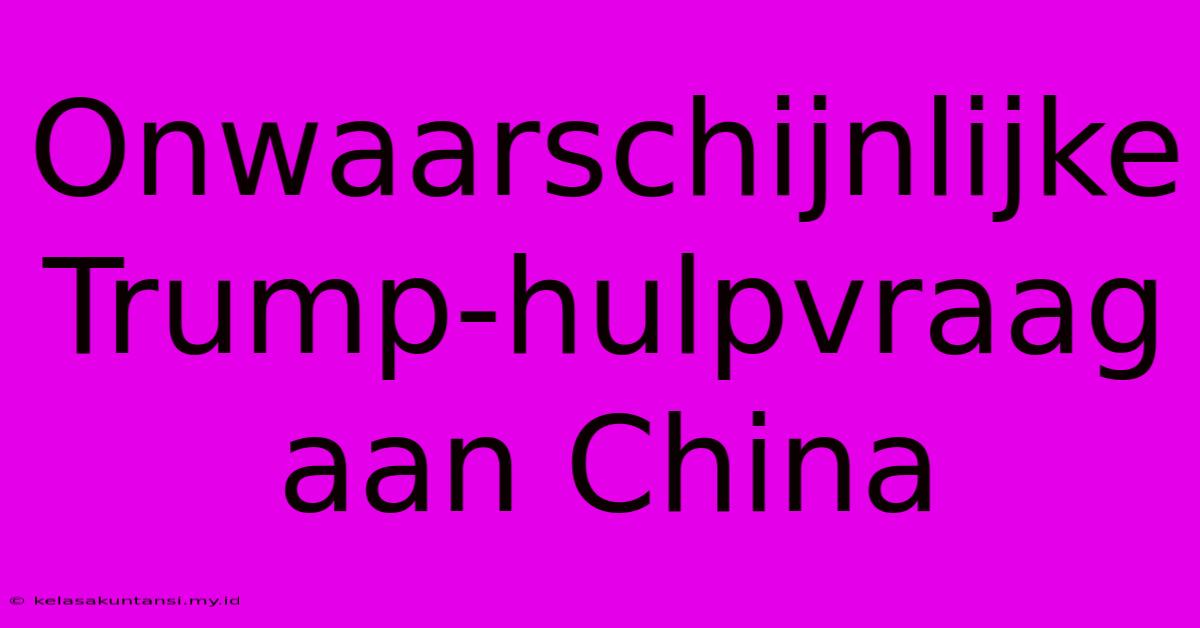 Onwaarschijnlijke Trump-hulpvraag Aan China