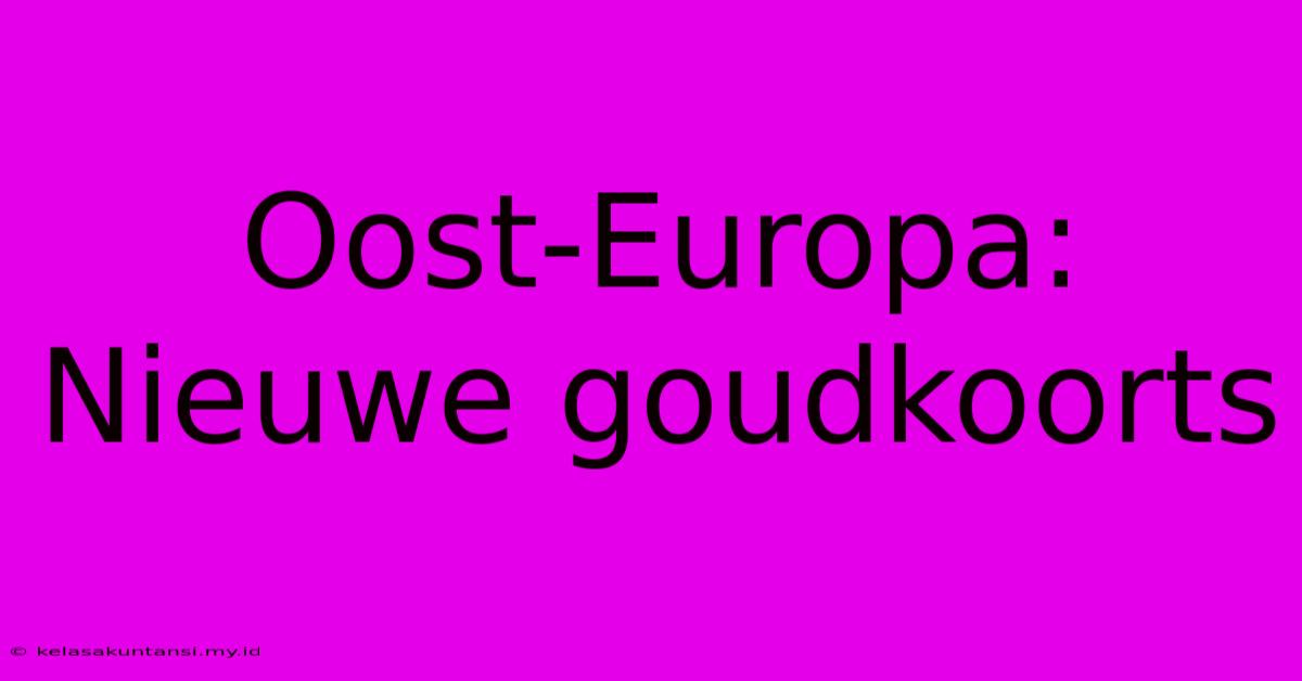 Oost-Europa: Nieuwe Goudkoorts