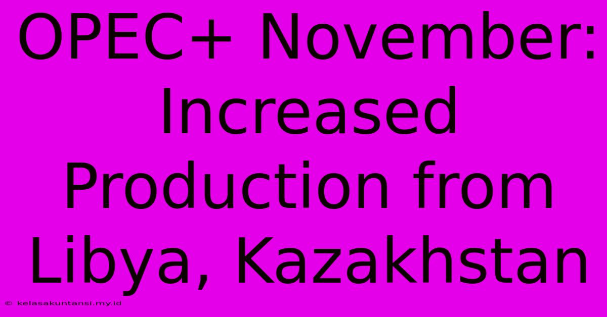 OPEC+ November: Increased Production From Libya, Kazakhstan