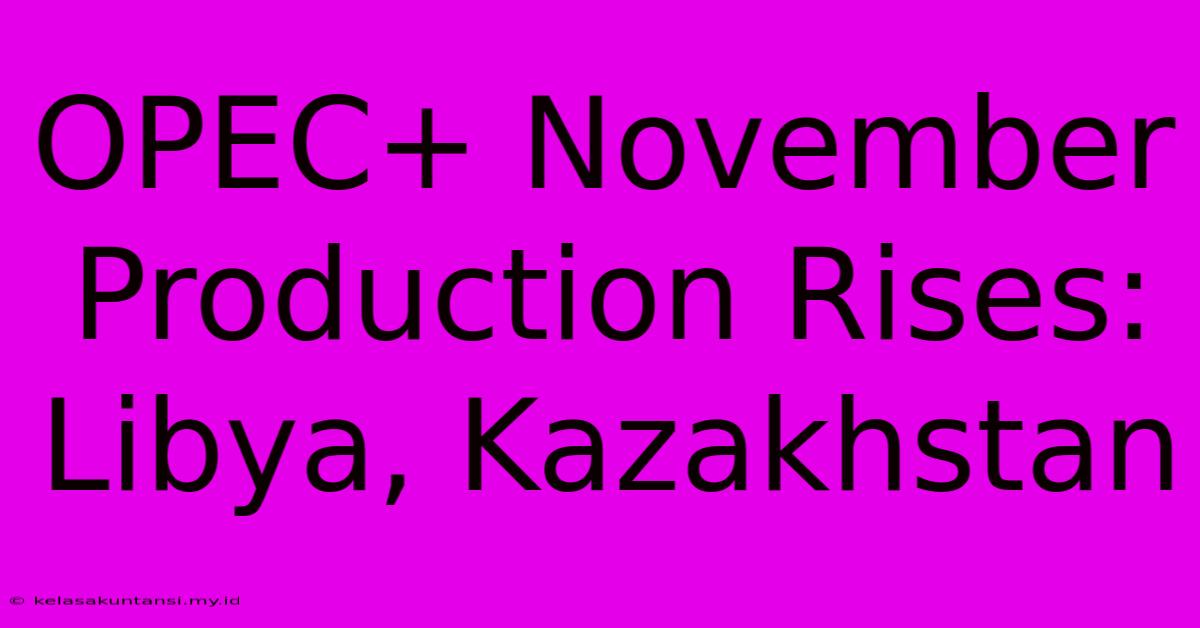 OPEC+ November Production Rises: Libya, Kazakhstan