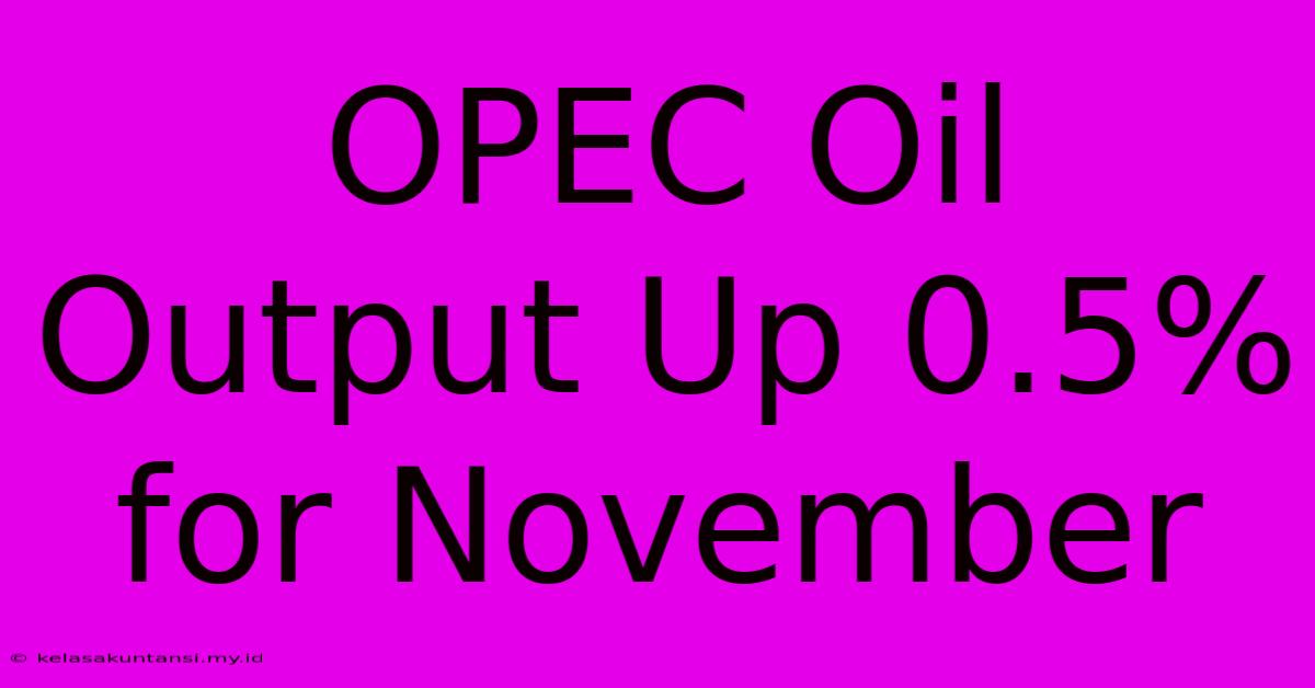 OPEC Oil Output Up 0.5% For November