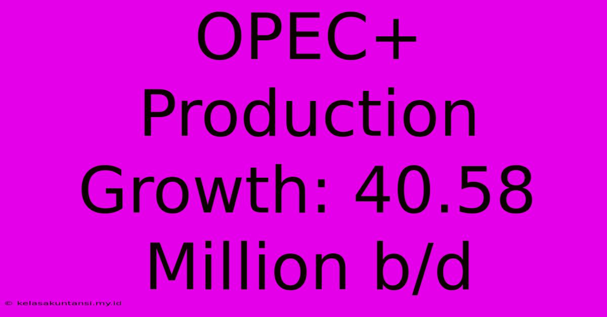 OPEC+ Production Growth: 40.58 Million B/d