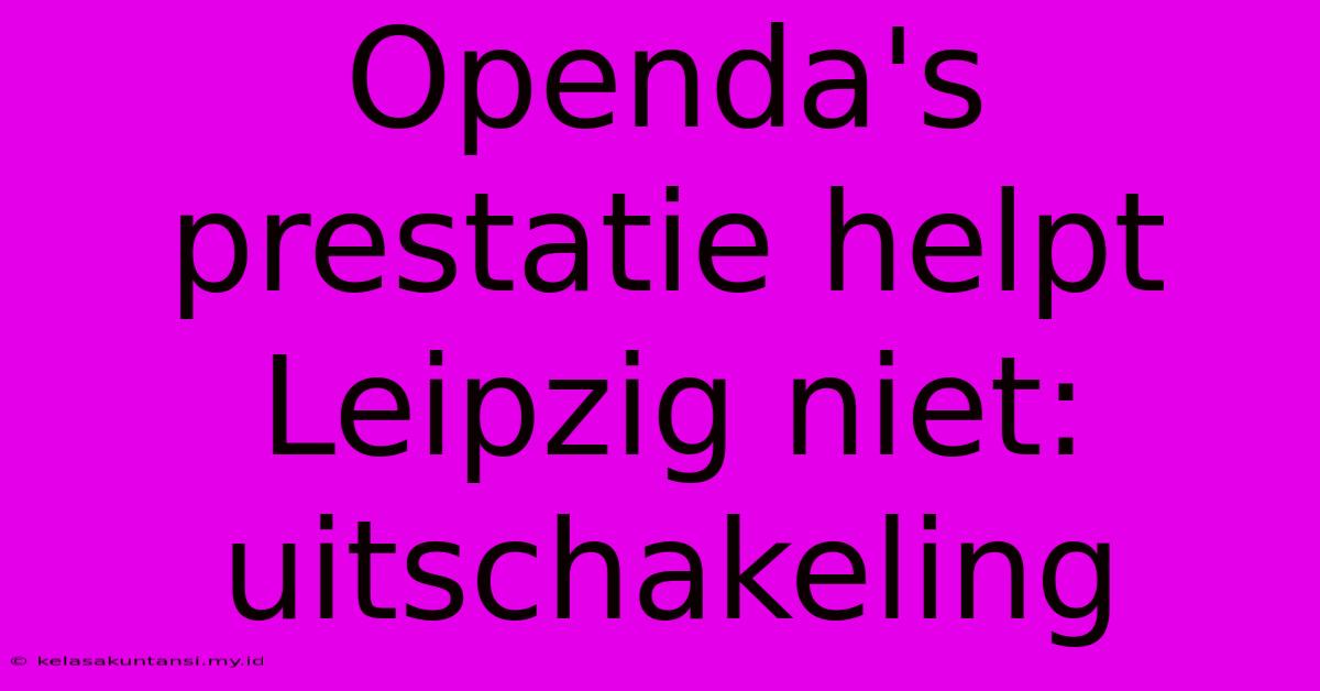 Openda's Prestatie Helpt Leipzig Niet: Uitschakeling