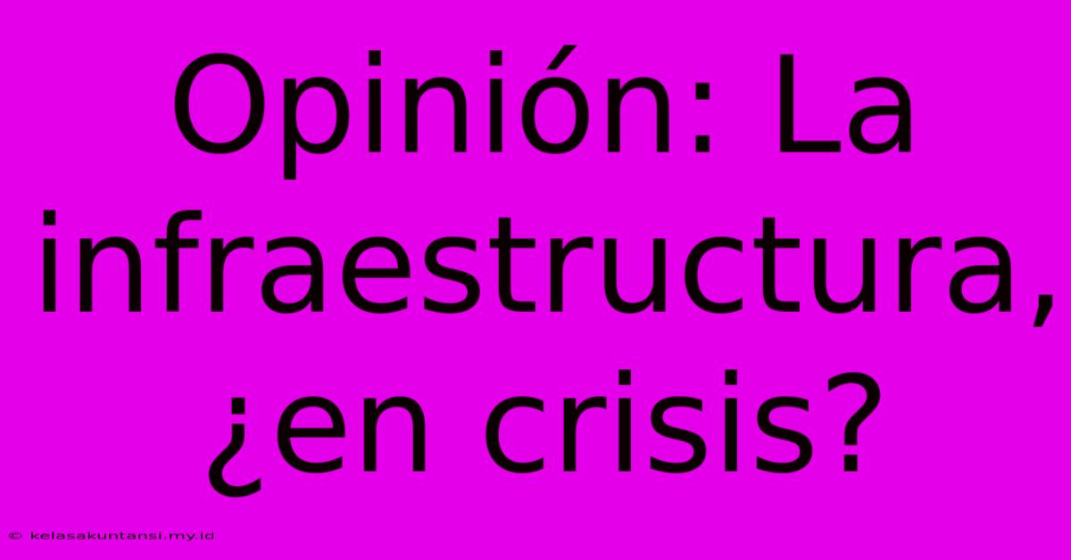 Opinión: La Infraestructura, ¿en Crisis?