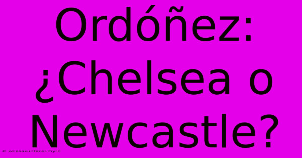 Ordóñez: ¿Chelsea O Newcastle?