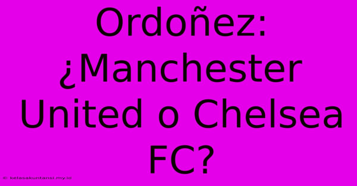 Ordoñez: ¿Manchester United O Chelsea FC?