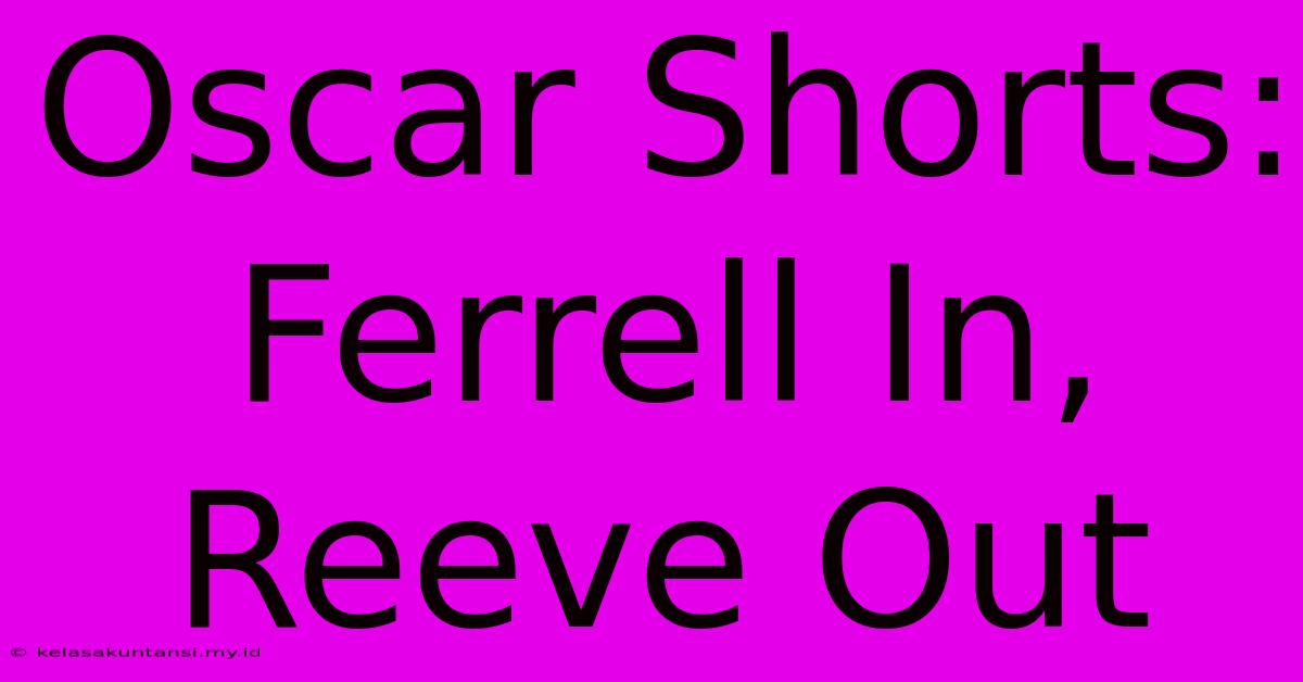 Oscar Shorts: Ferrell In, Reeve Out