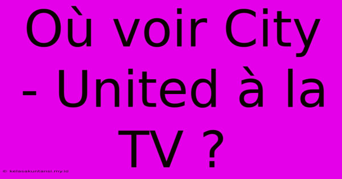 Où Voir City - United À La TV ?