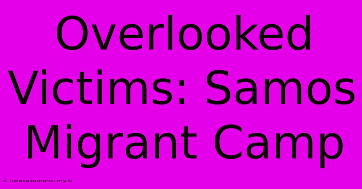 Overlooked Victims: Samos Migrant Camp