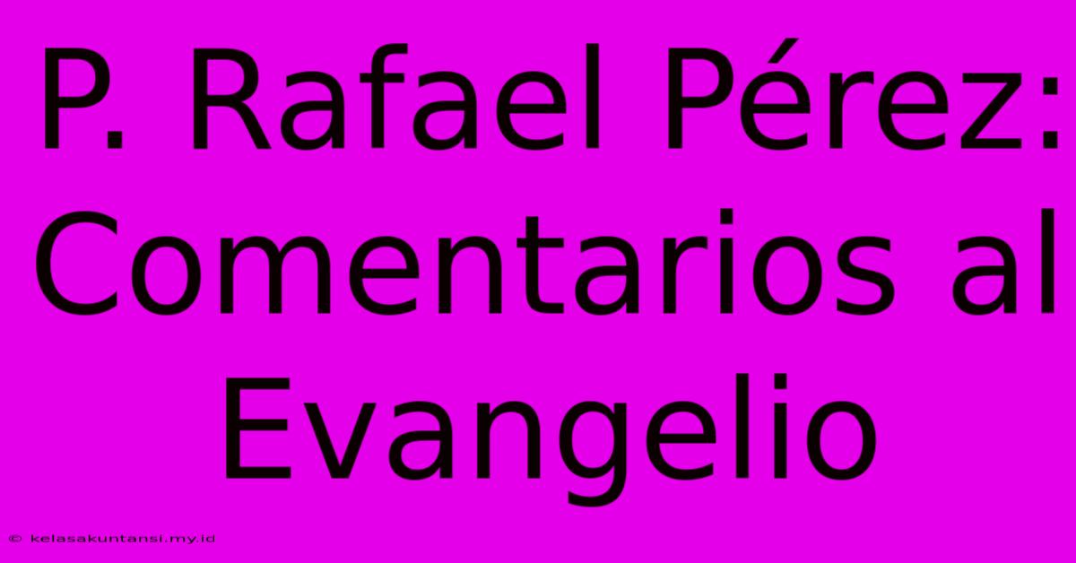 P. Rafael Pérez: Comentarios Al Evangelio