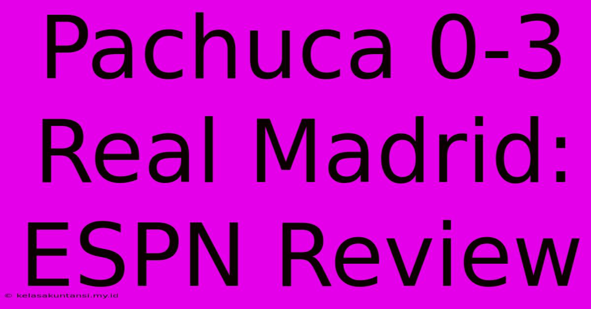 Pachuca 0-3 Real Madrid: ESPN Review