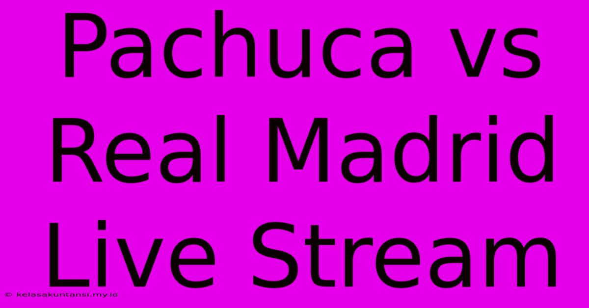 Pachuca Vs Real Madrid Live Stream