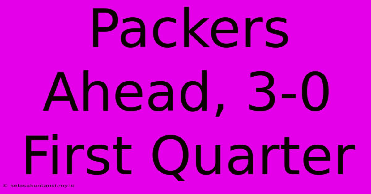 Packers Ahead, 3-0 First Quarter