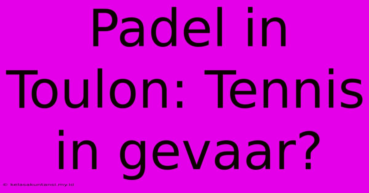 Padel In Toulon: Tennis In Gevaar?