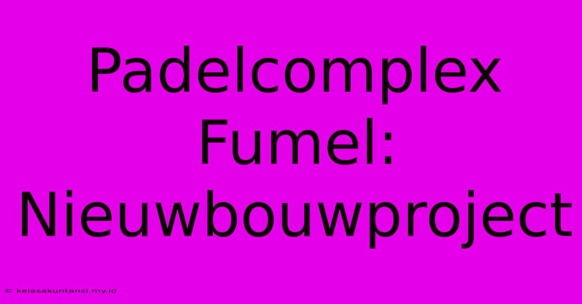 Padelcomplex Fumel: Nieuwbouwproject