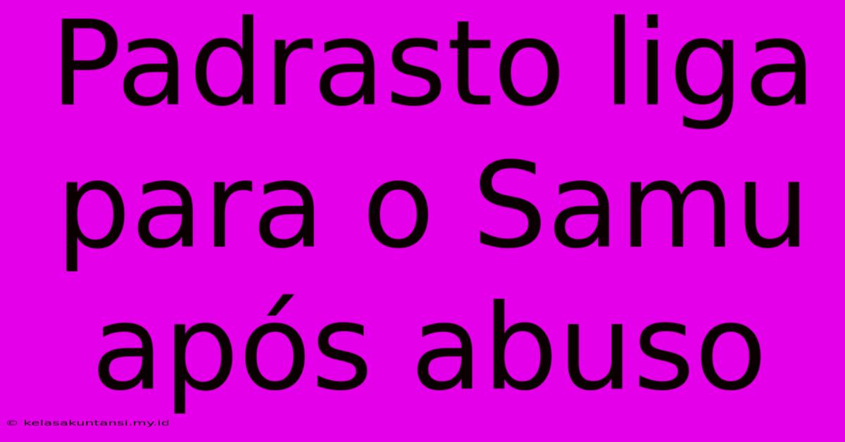 Padrasto Liga Para O Samu Após Abuso