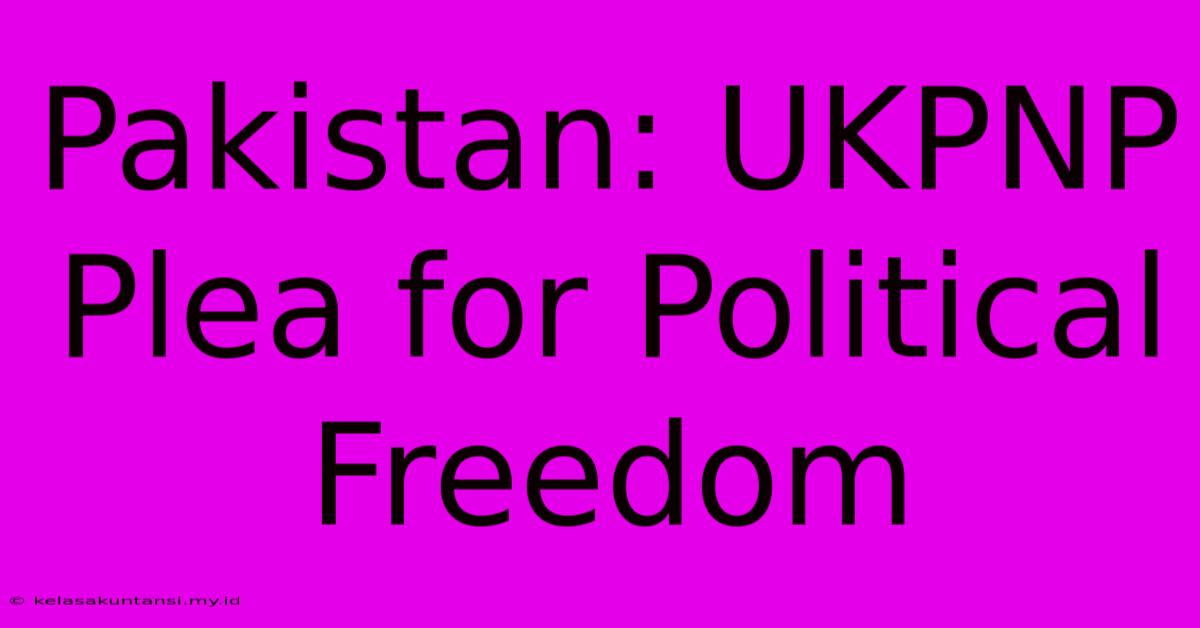 Pakistan: UKPNP Plea For Political Freedom