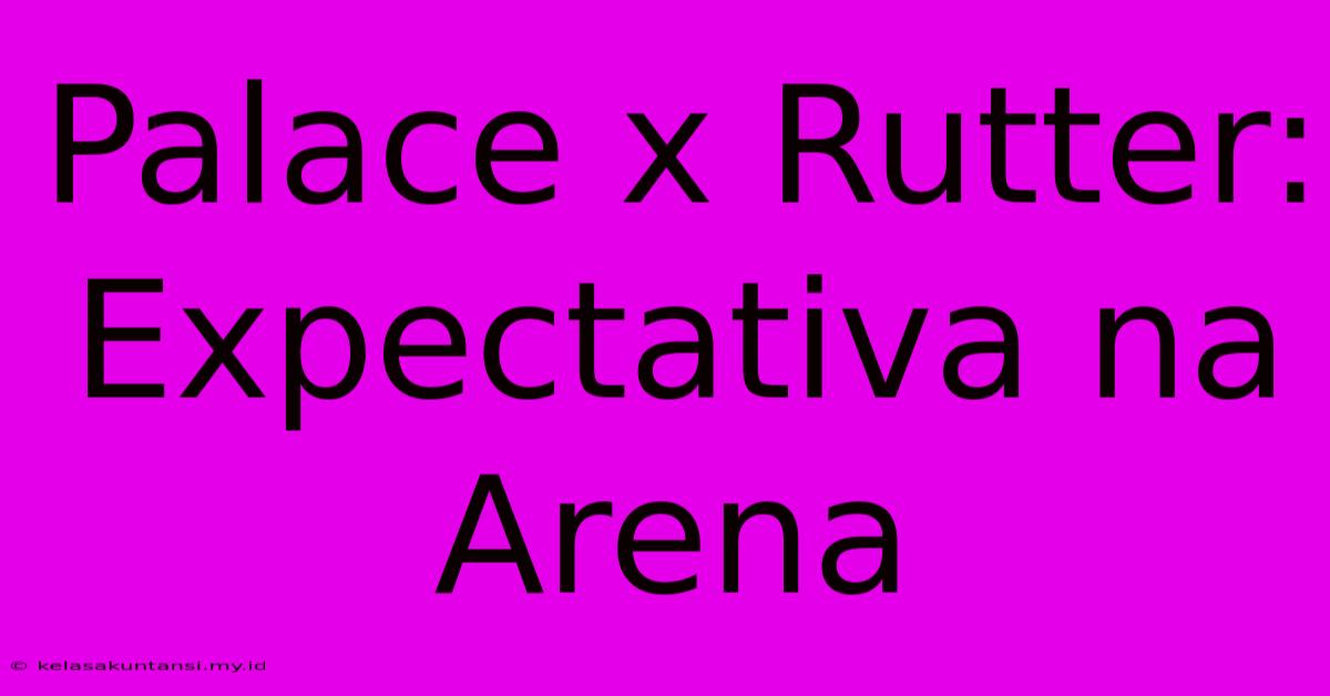 Palace X Rutter: Expectativa Na Arena