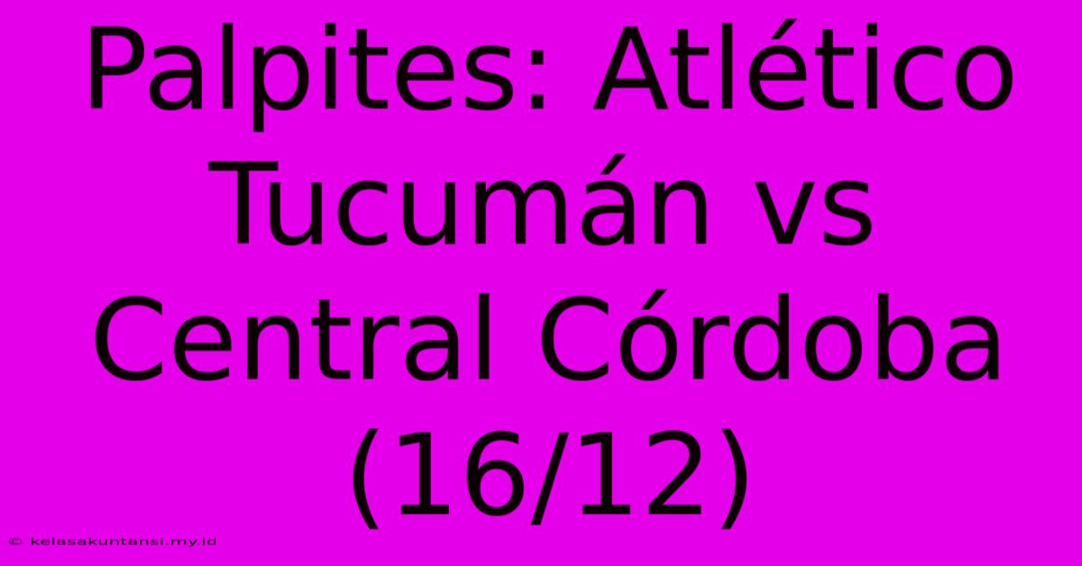 Palpites: Atlético Tucumán Vs Central Córdoba (16/12)