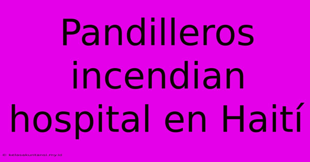 Pandilleros Incendian Hospital En Haití