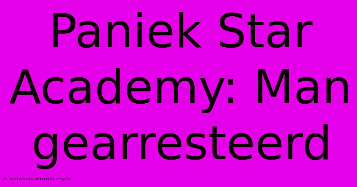 Paniek Star Academy: Man Gearresteerd