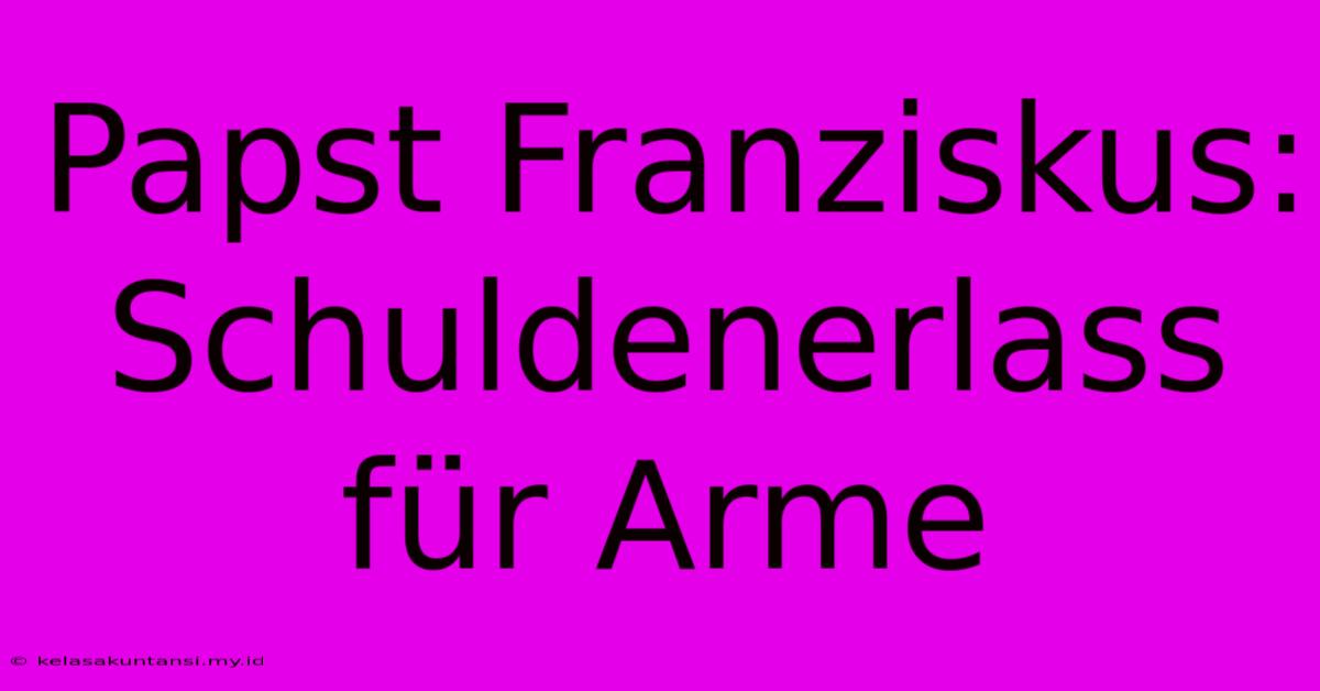 Papst Franziskus: Schuldenerlass Für Arme